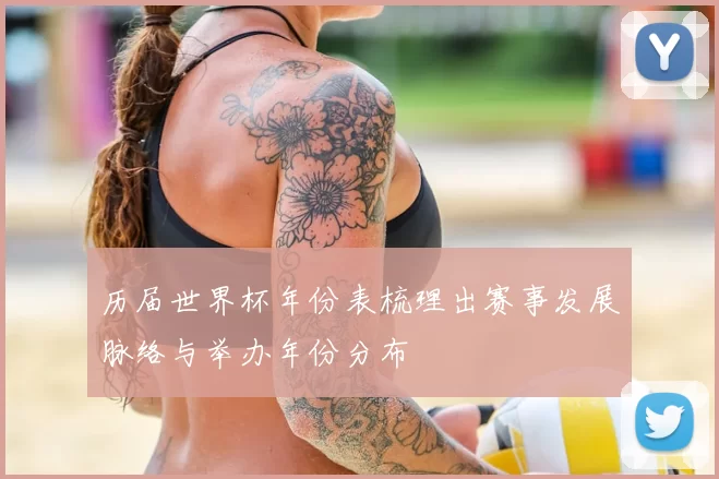 历届世界杯年份表梳理出赛事发展脉络与举办年份分布