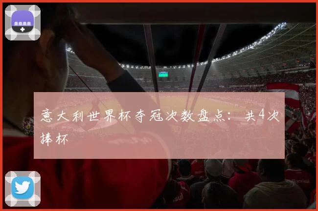 意大利世界杯夺冠次数盘点：共4次捧杯