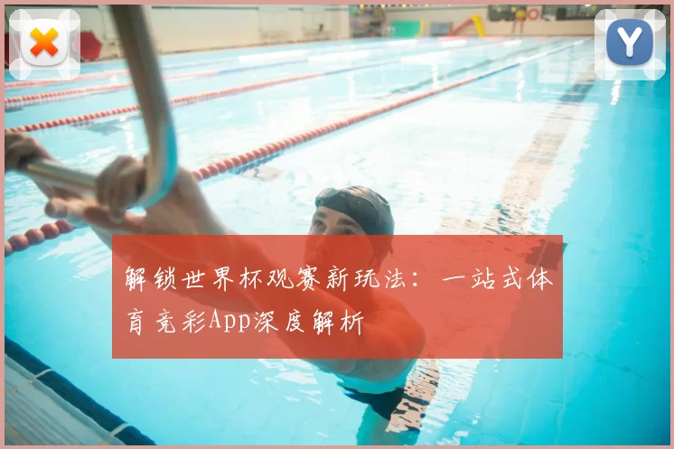 解锁世界杯观赛新玩法：一站式体育竞彩App深度解析