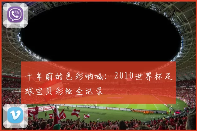 十年前的色彩呐喊:2010世界杯足球宝贝彩绘全记录