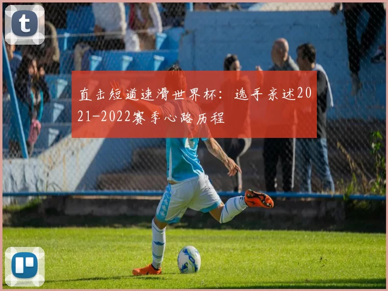 直击短道速滑世界杯：选手亲述2021-2022赛季心路历程