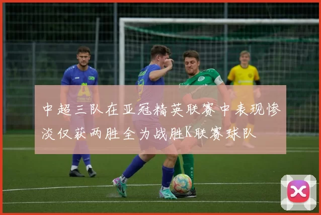 中超三队在亚冠精英联赛中表现惨淡仅获两胜全为战胜K联赛球队
