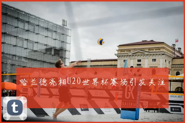 哈兰德亮相U20世界杯赛场引发关注