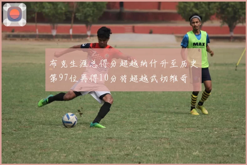 布克生涯总得分超越纳什升至历史第97位再得10分将超越武切维奇