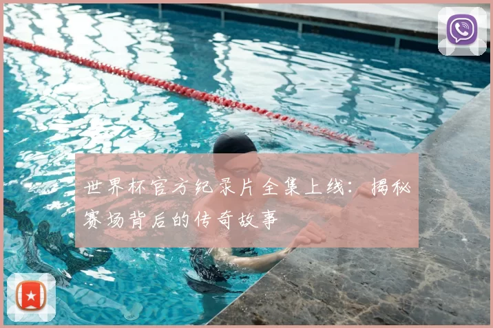 世界杯官方纪录片全集上线：揭秘赛场背后的传奇故事