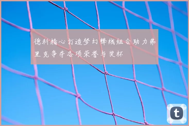 德科精心打造梦幻锋线组合助力弗里克争夺各项荣誉与奖杯
