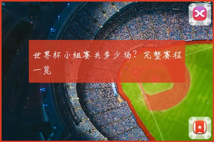 世界杯小组赛共多少场?完整赛程一览