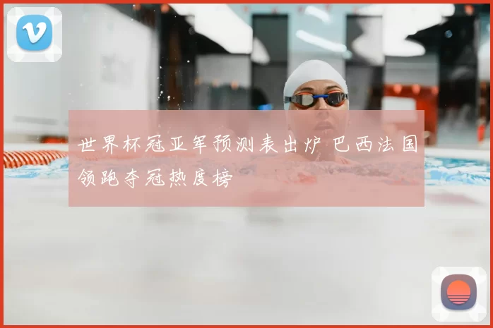 世界杯冠亚军预测表出炉 巴西法国领跑夺冠热度榜