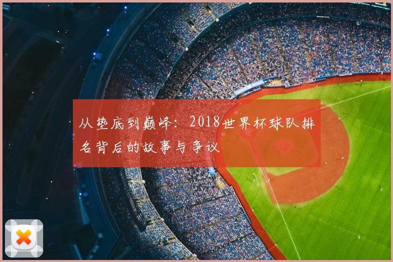 从垫底到巅峰：2018世界杯球队排名背后的故事与争议