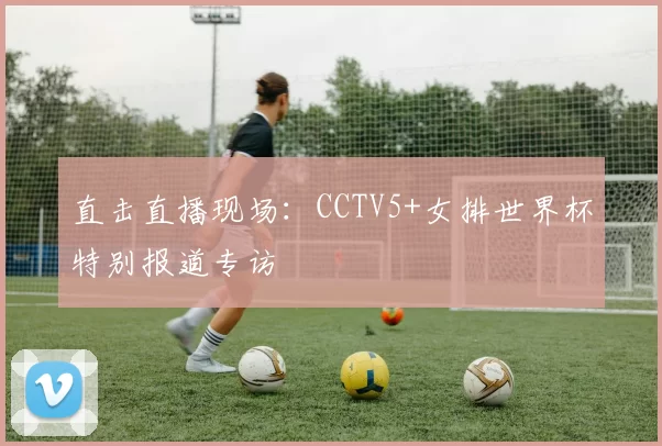 直击直播现场:CCTV5+女排世界杯特别报道专访