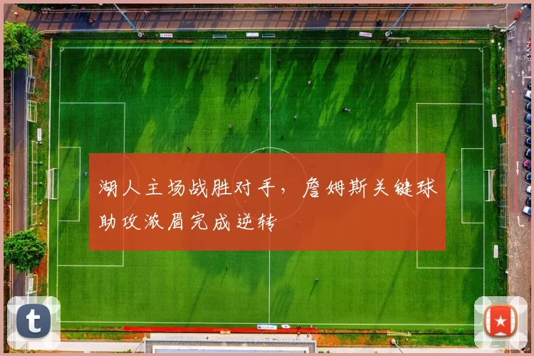 湖人主场战胜对手,詹姆斯关键球助攻浓眉完成逆转