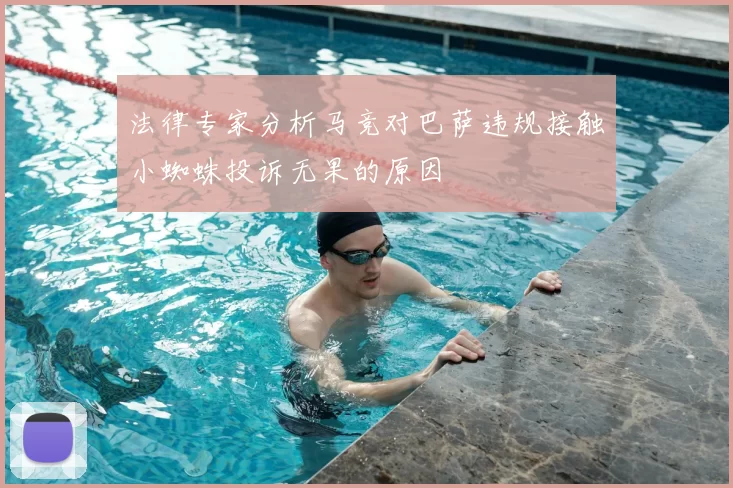 法律专家分析马竞对巴萨违规接触小蜘蛛投诉无果的原因