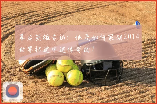 幕后英雄专访：他是如何策划2014世界杯道中道传奇的？