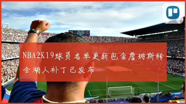 NBA2K19球员名单更新包含詹姆斯转会湖人补丁已发布