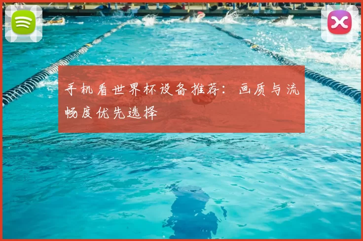 手机看世界杯设备推荐：画质与流畅度优先选择