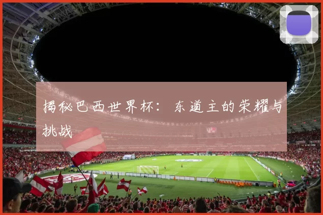 揭秘巴西世界杯：东道主的荣耀与挑战