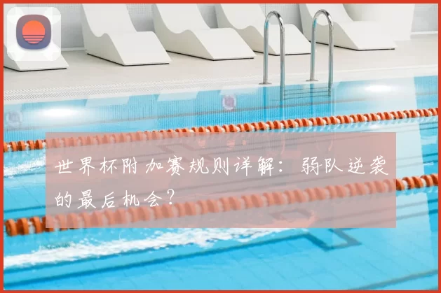 世界杯附加赛规则详解：弱队逆袭的最后机会？
