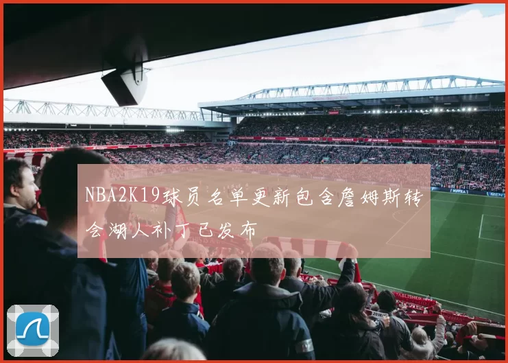 NBA2K19球员名单更新包含詹姆斯转会湖人补丁已发布
