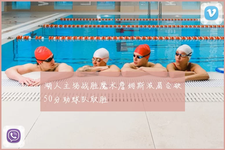 湖人主场战胜魔术詹姆斯浓眉合砍50分助球队取胜