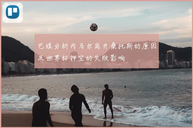 巴媒分析内马尔离开桑托斯的原因及世界杯押宝的失败影响