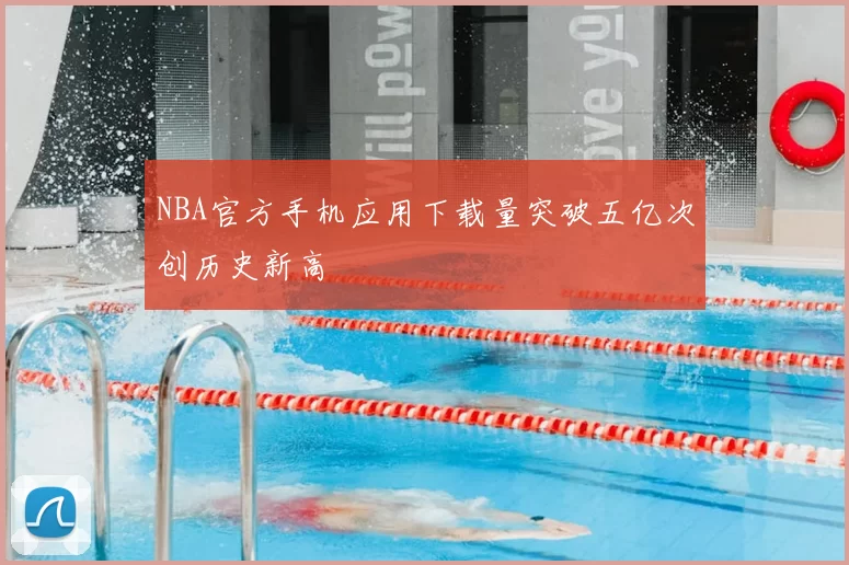 NBA官方手机应用下载量突破五亿次创历史新高