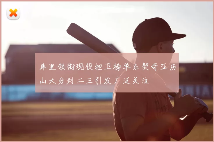 库里领衔现役控卫榜单东契奇亚历山大分列二三引发广泛关注