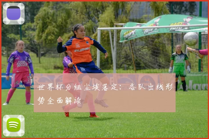 世界杯分组尘埃落定：各队出线形势全面解读