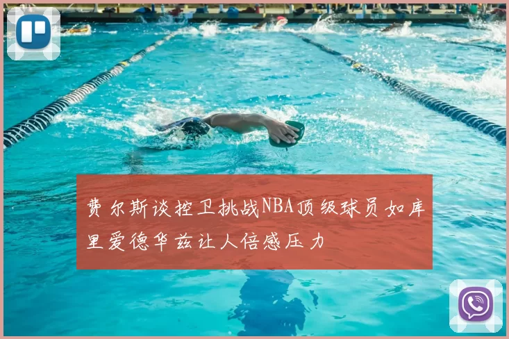 费尔斯谈控卫挑战NBA顶级球员如库里爱德华兹让人倍感压力
