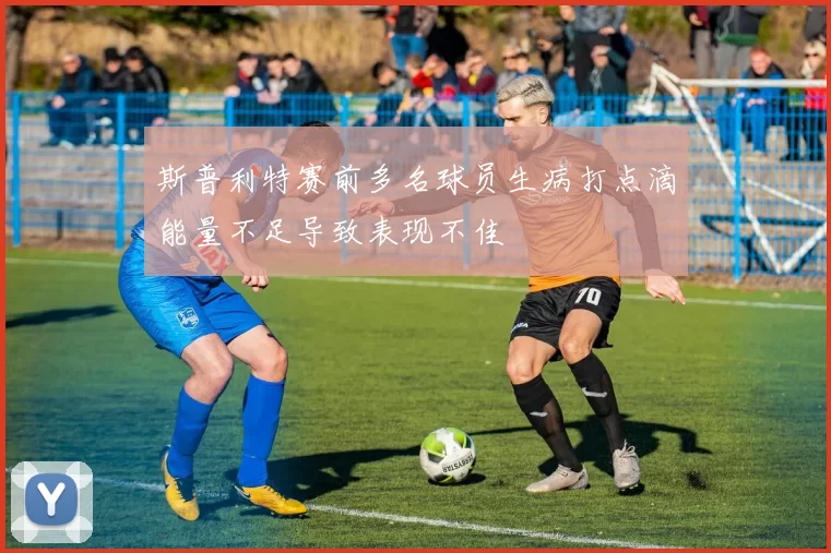 斯普利特赛前多名球员生病打点滴能量不足导致表现不佳