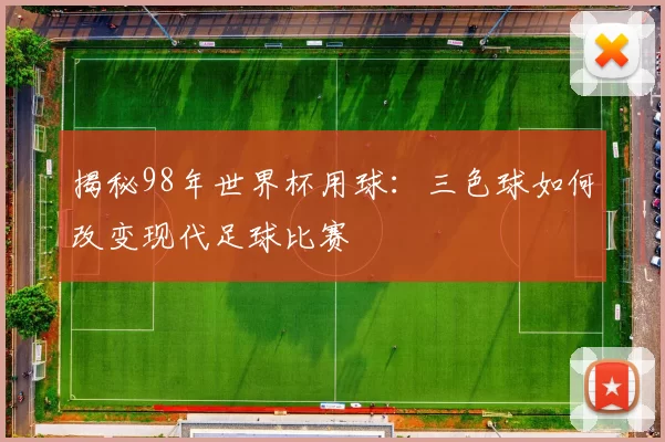揭秘98年世界杯用球：三色球如何改变现代足球比赛