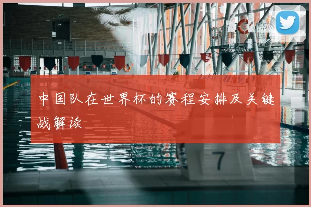 中国队在世界杯的赛程安排及关键战解读
