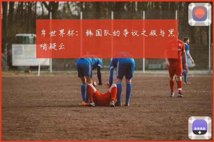 年世界杯：韩国队的争议之旅与黑哨疑云