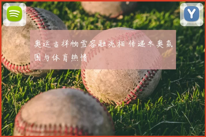 奥运吉祥物雪容融亮相 传递冬奥氛围与体育热情