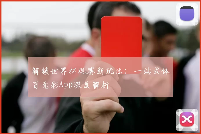 解锁世界杯观赛新玩法：一站式体育竞彩App深度解析