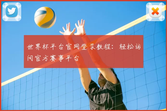 世界杯平台官网登录教程：轻松访问官方赛事平台