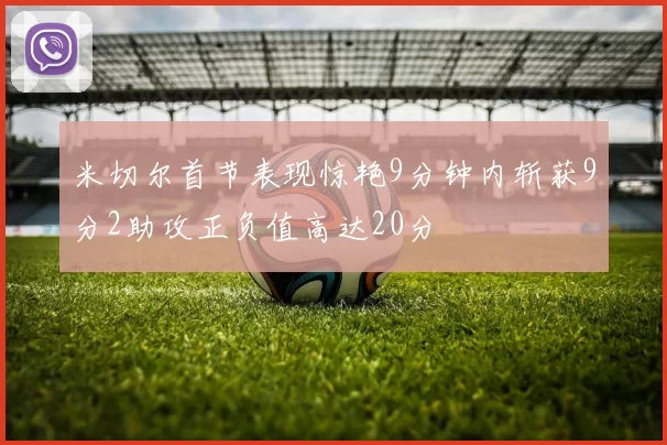 米切尔首节表现惊艳9分钟内斩获9分2助攻正负值高达20分