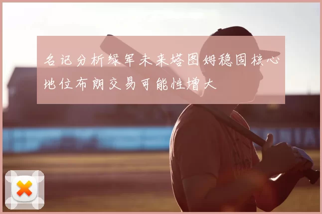 名记分析绿军未来塔图姆稳固核心地位布朗交易可能性增大