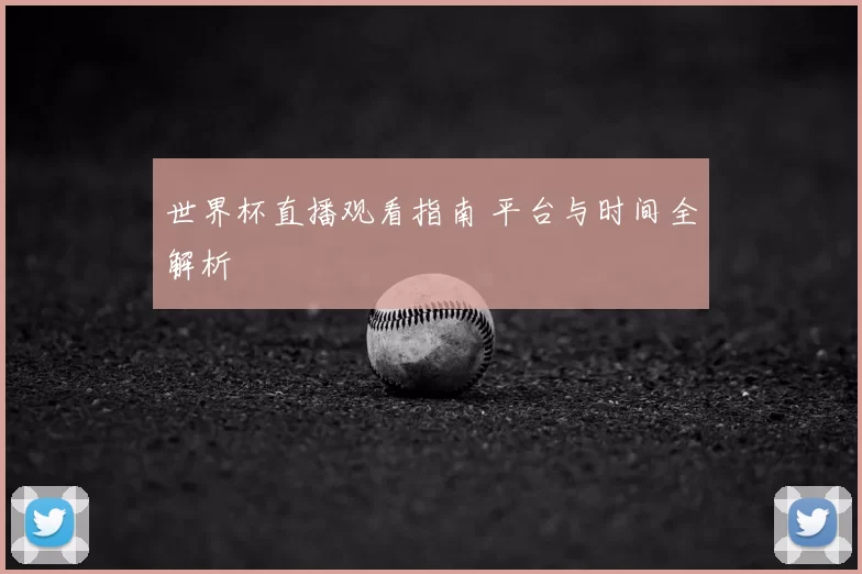 世界杯直播观看指南 平台与时间全解析