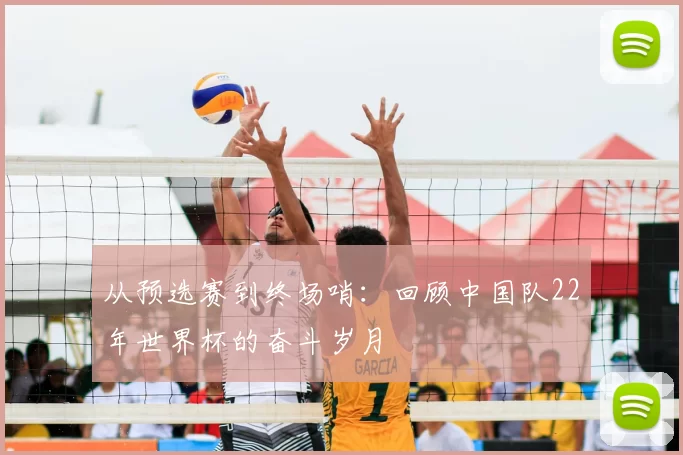 从预选赛到终场哨：回顾中国队22年世界杯的奋斗岁月