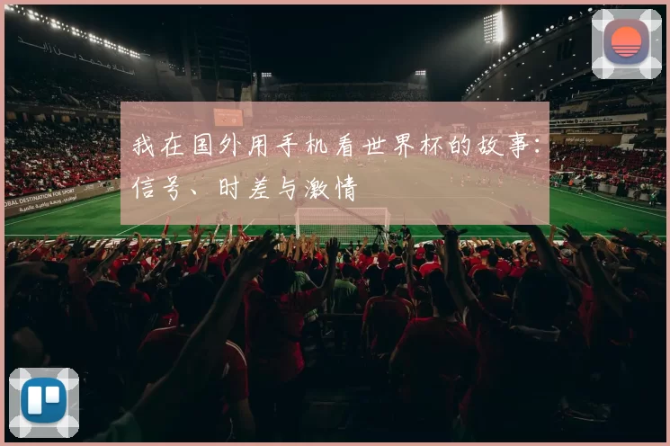 我在国外用手机看世界杯的故事:信号、时差与激情