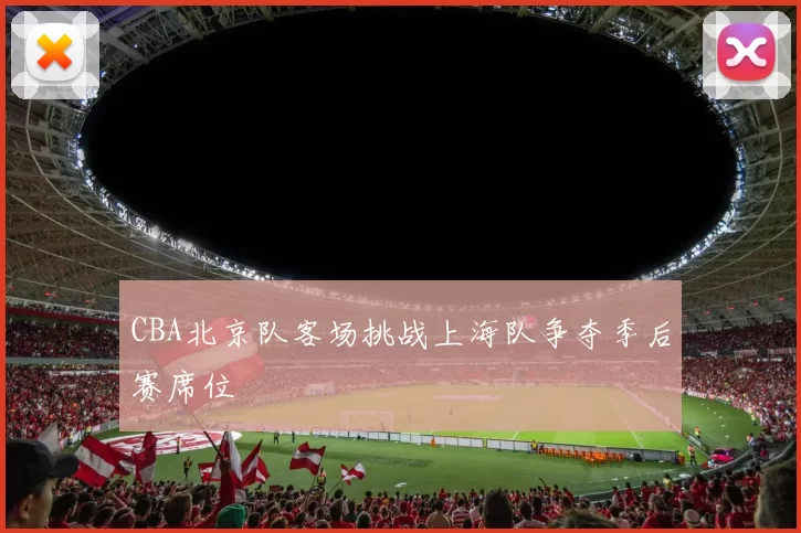 CBA北京队客场挑战上海队争夺季后赛席位