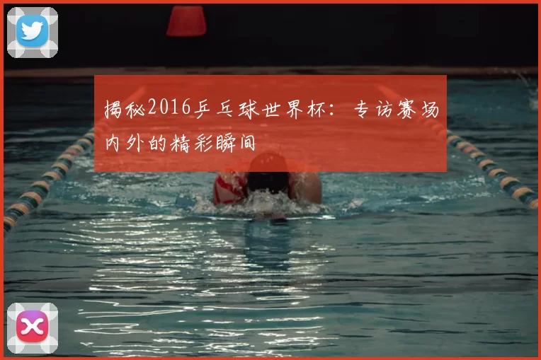 揭秘2016乒乓球世界杯:专访赛场内外的精彩瞬间
