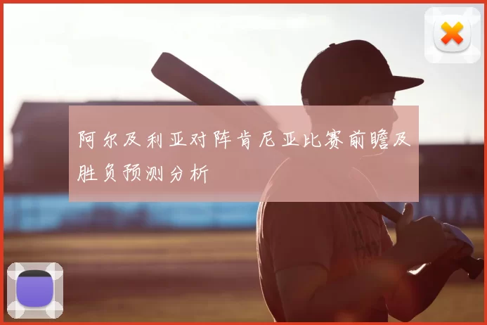 阿尔及利亚对阵肯尼亚比赛前瞻及胜负预测分析
