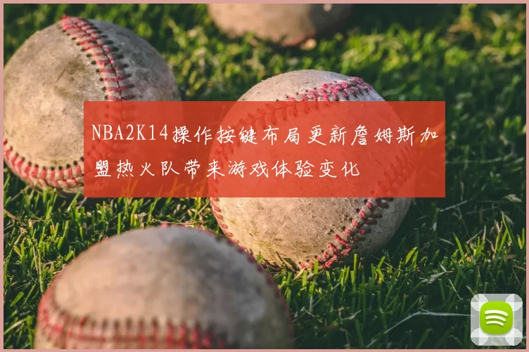 NBA2K14操作按键布局更新詹姆斯加盟热火队带来游戏体验变化