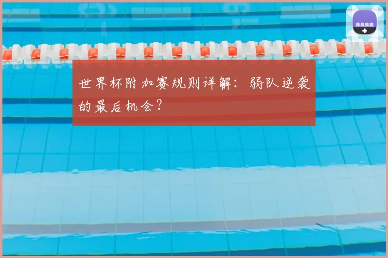 世界杯附加赛规则详解:弱队逆袭的最后机会?