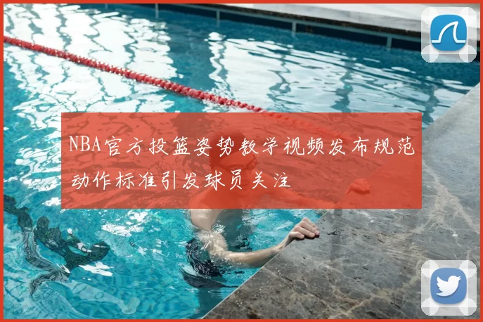 NBA官方投篮姿势教学视频发布规范动作标准引发球员关注
