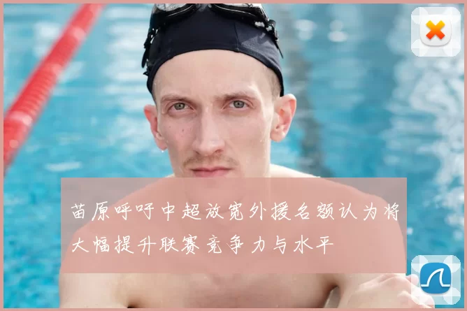 苗原呼吁中超放宽外援名额认为将大幅提升联赛竞争力与水平