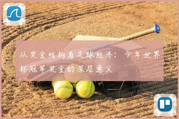 从奖金结构看足球经济:今年世界杯冠军奖金的深层意义