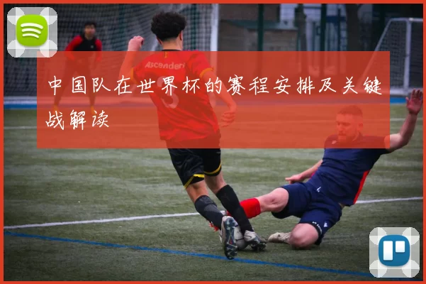 中国队在世界杯的赛程安排及关键战解读