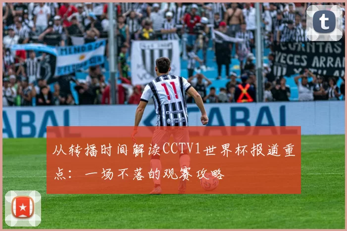 从转播时间解读CCTV1世界杯报道重点：一场不落的观赛攻略
